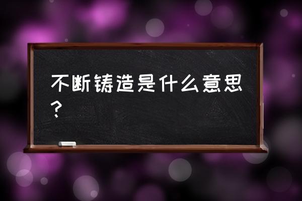 铸就的意思解释 不断铸造是什么意思？