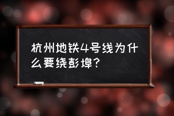 杭州地铁4号线二期 杭州地铁4号线为什么要绕彭埠？