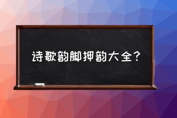 押韵韵脚大全 诗歌韵脚押韵大全？