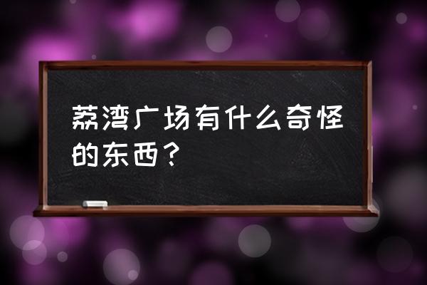 荔湾广场什么梗 荔湾广场有什么奇怪的东西？