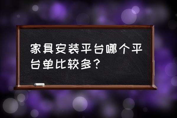 家具拆装师傅哪里找 家具安装平台哪个平台单比较多？