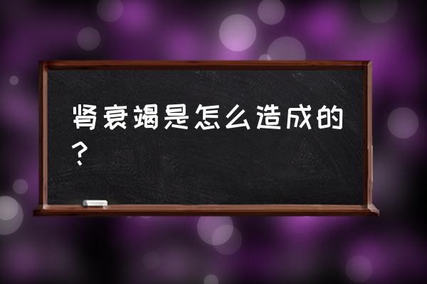 肾衰竭是什么引起的 肾衰竭是怎么造成的？