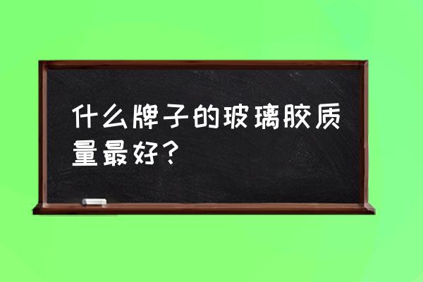 玻璃胶什么品牌最好 什么牌子的玻璃胶质量最好？