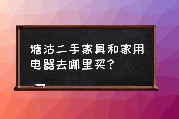 塘沽老洋货市场 塘沽二手家具和家用电器去哪里买？