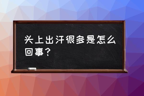 头上出汗多是什么原因 头上出汗很多是怎么回事？