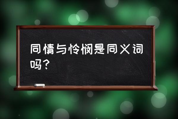 怜悯的反义词 同情与怜悯是同义词吗？