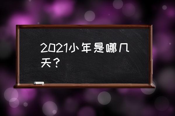 今年小年是几月几号 2021小年是哪几天？