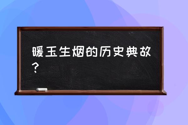 暖玉生烟寓意 暖玉生烟的历史典故？