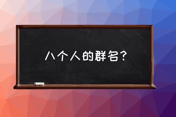 8位qq群 八个人的群名？