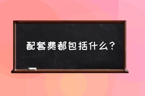 基础设施配套费包括什么 配套费都包括什么？