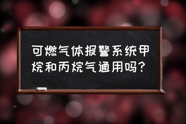 气体探测器最常用气体 可燃气体报警系统甲烷和丙烷气通用吗？