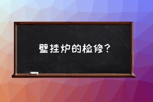 燃气壁挂炉的维修 壁挂炉的检修？