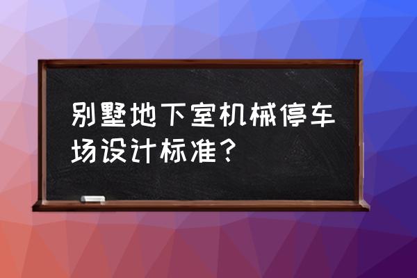 地下室机械式立体停车库 别墅地下室机械停车场设计标准？