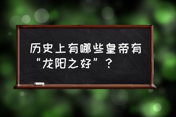 中国历史十大龙阳之癖 历史上有哪些皇帝有“龙阳之好”？