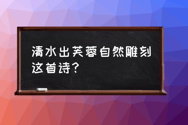 碧水出芙蓉天然去雕饰 清水出芙蓉自然雕刻这首诗？