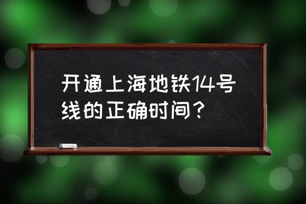 上海地铁14号线站点 开通上海地铁14号线的正确时间？