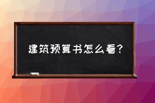 工程预算书怎么看 建筑预算书怎么看？