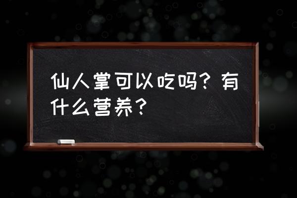 仙人掌的功效与作用及禁忌 仙人掌可以吃吗？有什么营养？