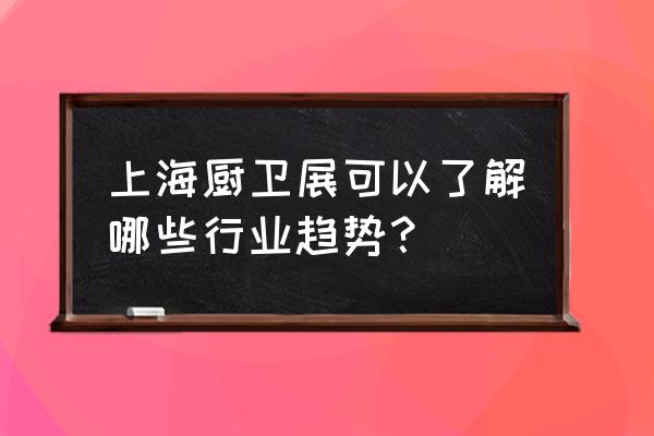 2019上海厨卫展有哪些品牌 上海厨卫展可以了解哪些行业趋势？