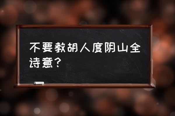 不教胡马度阴山前面一句 不要教胡人度阴山全诗意？