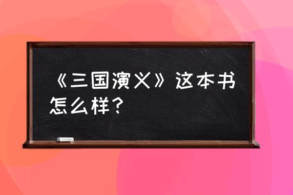 衫国演义怎么样 《三国演义》这本书怎么样？