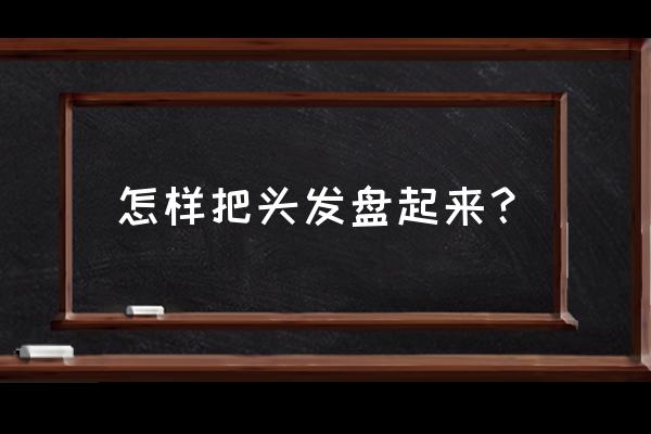 怎么把头发盘起来 怎样把头发盘起来？