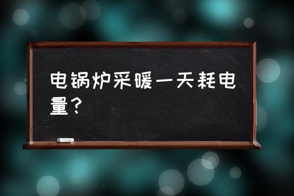 电热采暖炉 电锅炉采暖一天耗电量？