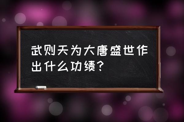 建言十二策 武则天为大唐盛世作出什么功绩？