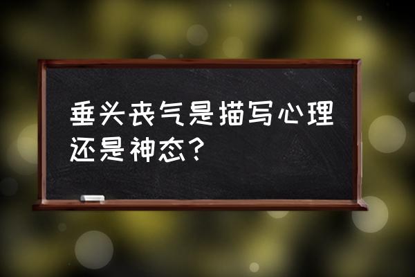 垂头丧气的意思是形容情绪 垂头丧气是描写心理还是神态？