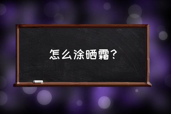 防晒霜怎么用才正确 怎么涂晒霜？