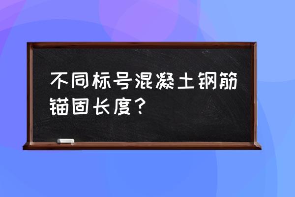 锚固长度表 不同标号混凝土钢筋锚固长度？