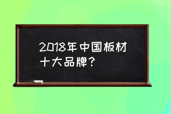 中国板材10大品牌排行榜 2018年中国板材十大品牌？