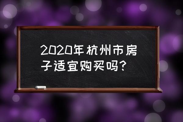 杭州学区房2020 2020年杭州市房子适宜购买吗？
