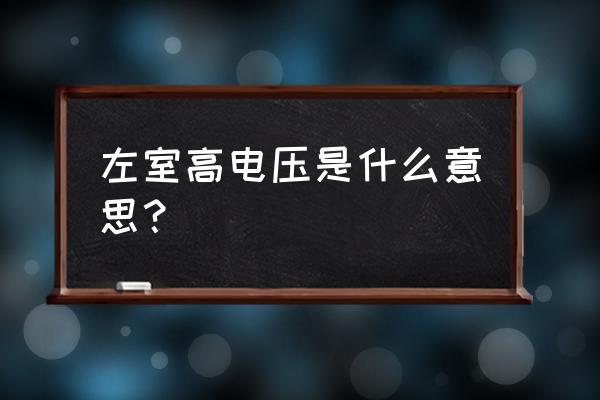 左心室高电压自己好了 左室高电压是什么意思？