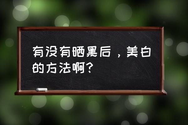 晒黑变白最有效的方法 有没有晒黑后，美白的方法啊？