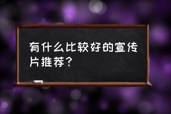 出名的宣传片模板 有什么比较好的宣传片推荐？