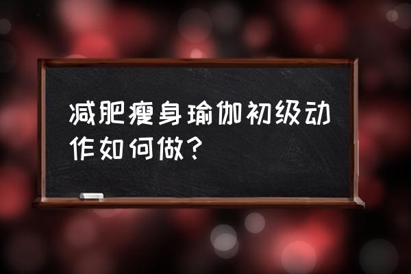 初学者全套减肥瑜伽 减肥瘦身瑜伽初级动作如何做？