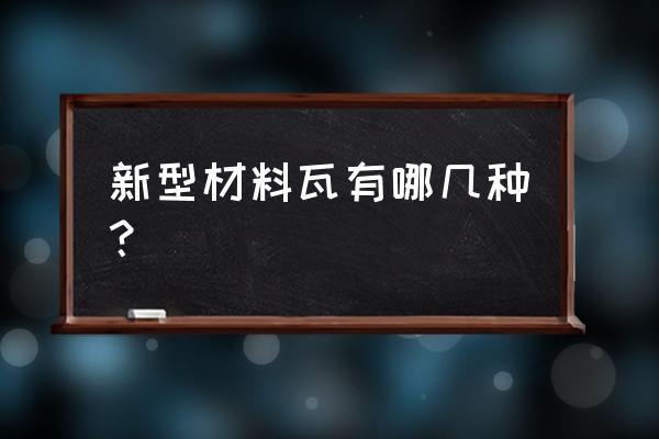 屋顶新型材料瓦 新型材料瓦有哪几种？