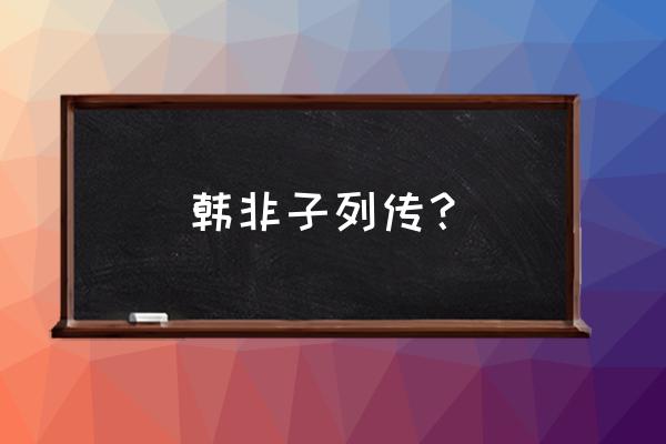 老子韩非列传简介 韩非子列传？