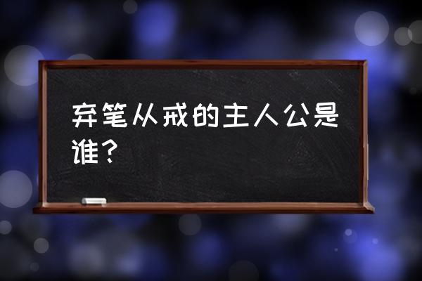 弃笔从戎的主人公是谁 弃笔从戒的主人公是谁？