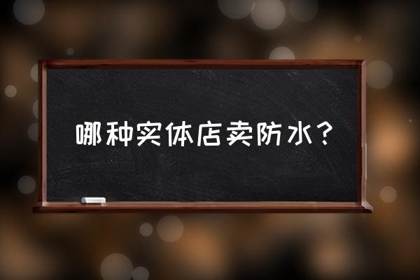 卫生间补漏防水在哪能买到 哪种实体店卖防水？