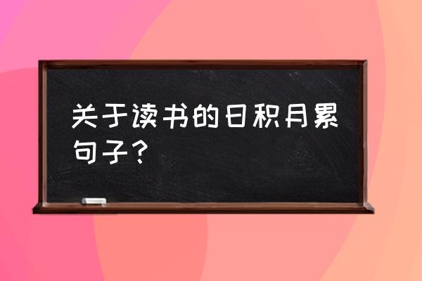 日积月累大全摘抄 关于读书的日积月累句子？