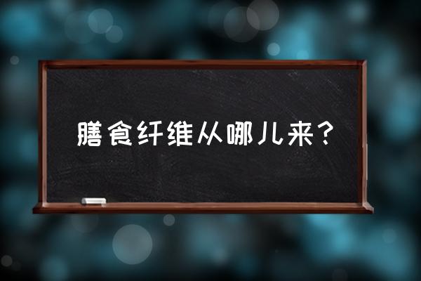 膳食纤维主要来源哪些食物 膳食纤维从哪儿来？