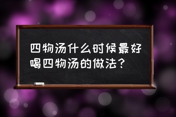 四物汤适合什么季节喝 四物汤什么时候最好喝四物汤的做法？