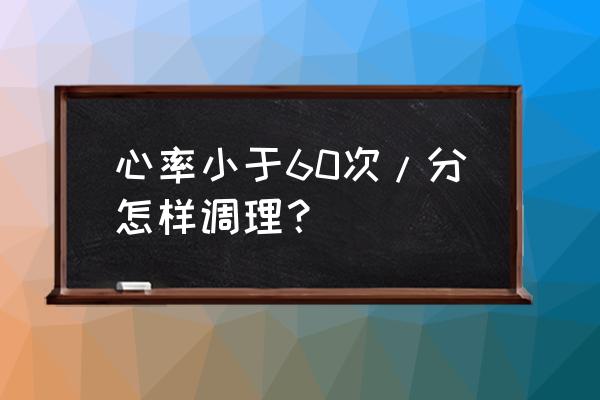 心跳次数不到60次怎么办 心率小于60次/分怎样调理？