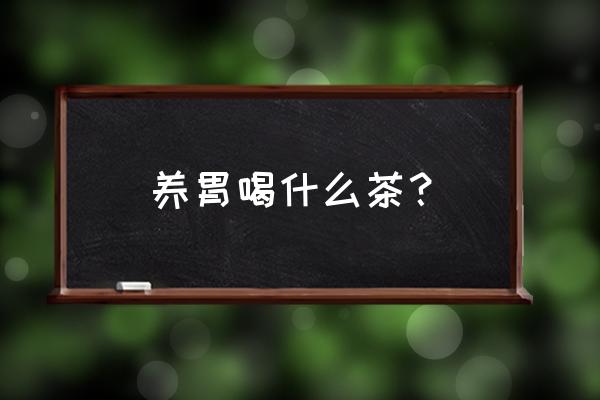 养胃喝什么茶好一点 养胃喝什么茶？