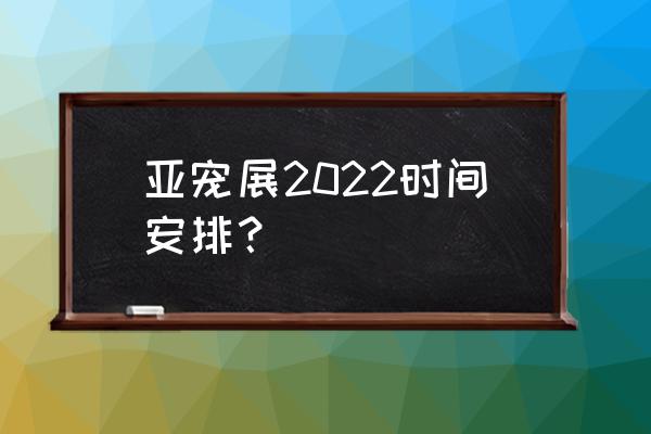 上海亚洲宠物展 亚宠展2022时间安排？