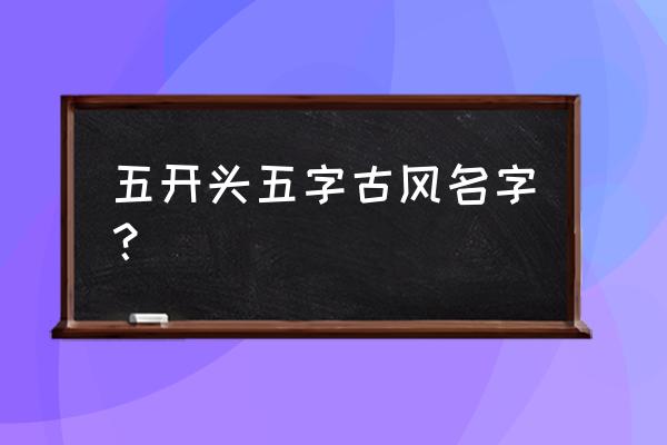 你知道剑舞红颜笑吗 五开头五字古风名字？