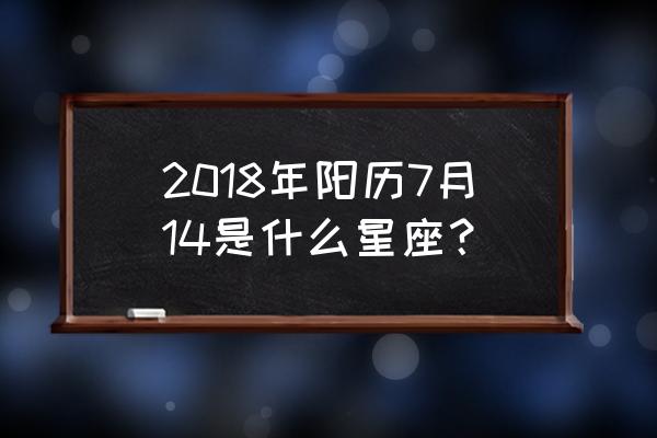 阳历7月14日 2018年阳历7月14是什么星座？