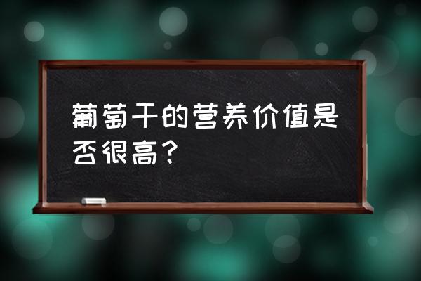 葡萄干的营养价值 葡萄干的营养价值是否很高？